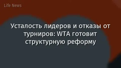 Усталость лидеров и отказы от турниров: WTA готовит структурную реформу