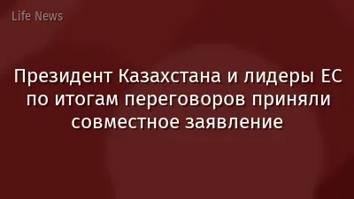 Президент Казахстана и лидеры ЕС по итогам переговоров приняли совместное заявление