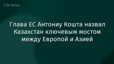Глава ЕС Антониу Кошта назвал Казахстан ключевым мостом между Европой и Азией