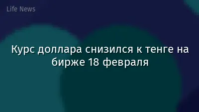 Курс доллара снизился к тенге на бирже 18 февраля