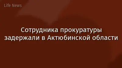 Сотрудника прокуратуры задержали в Актюбинской области