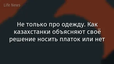 Не только про одежду. Как казахстанки объясняют своё решение носить платок или нет