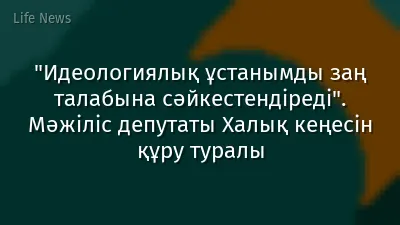 "Идеологиялық ұстанымды заң талабына сәйкестендіреді". Мәжіліс депутаты Халық кеңесін құру туралы
