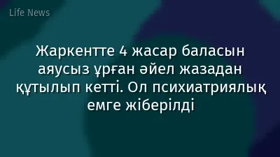 Жаркентте 4 жасар баласын аяусыз ұрған әйел жазадан құтылып кетті. Ол психиатриялық емге жіберілді