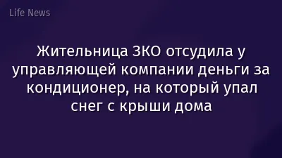Жительница ЗКО отсудила у управляющей компании деньги за кондиционер, на который упал снег с крыши дома