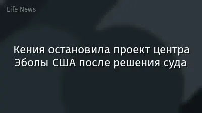Кения остановила проект центра Эболы США после решения суда