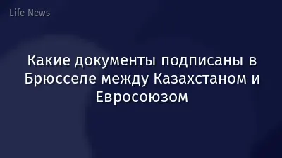 Какие документы подписаны в Брюсселе между Казахстаном и Евросоюзом