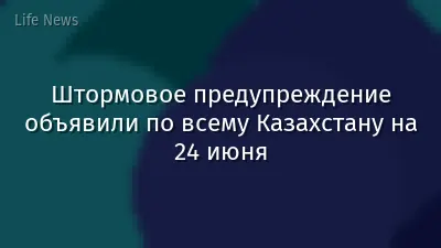 Штормовое предупреждение объявили по всему Казахстану на 24 июня