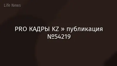 PRO КАДРЫ KZ » публикация №54219