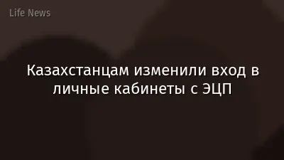 Казахстанцам изменили вход в личные кабинеты с ЭЦП