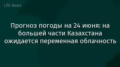 Прогноз погоды на 24 июня: на большей части Казахстана ожидается переменная облачность