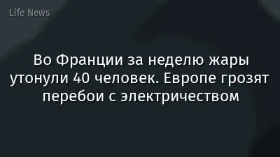Во Франции за неделю жары утонули 40 человек. Европе грозят перебои с электричеством