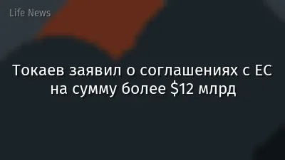 Токаев заявил о соглашениях с ЕС на сумму более $12 млрд