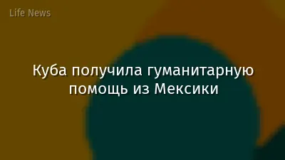 Куба получила гуманитарную помощь из Мексики
