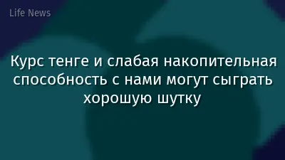 Курс тенге и слабая накопительная способность с нами могут сыграть хорошую шутку