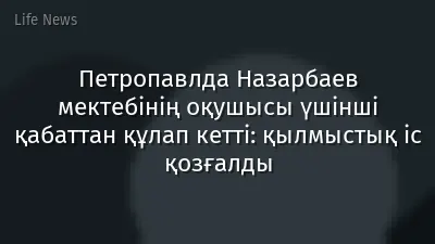 Петропавлда Назарбаев мектебінің оқушысы үшінші қабаттан құлап кетті: қылмыстық іс қозғалды