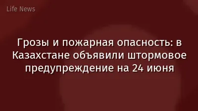 Грозы и пожарная опасность: в Казахстане объявили штормовое предупреждение на 24 июня