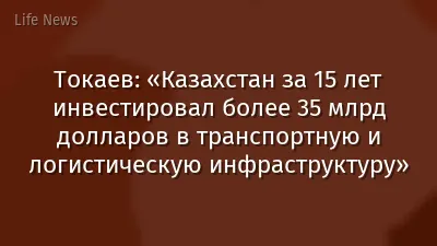 Токаев: «Казахстан за 15 лет инвестировал более 35 млрд долларов в транспортную и логистическую инфраструктуру»