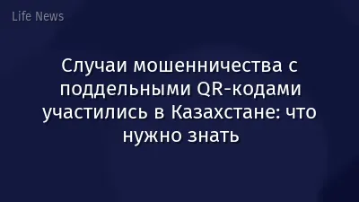 Случаи мошенничества с поддельными QR-кодами участились в Казахстане: что нужно знать