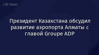 Президент Казахстана обсудил развитие аэропорта Алматы с главой Groupe ADP