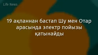 19 ақпаннан бастап Шу мен Отар арасында электр пойызы қатынайды