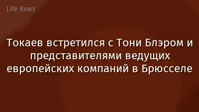 Токаев встретился с Тони Блэром и представителями ведущих европейских компаний в Брюсселе