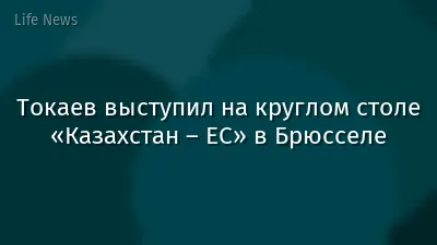 Токаев выступил на круглом столе «Казахстан – ЕС» в Брюсселе