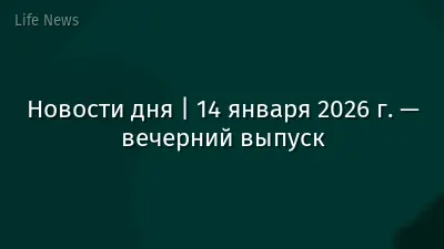 Новости дня | 14 января 2026 г. — вечерний выпуск