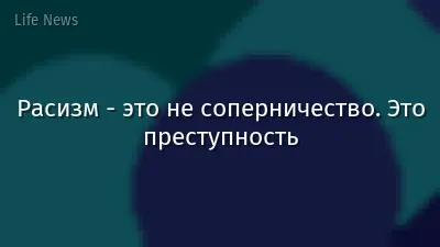 Расизм - это не соперничество. Это преступность