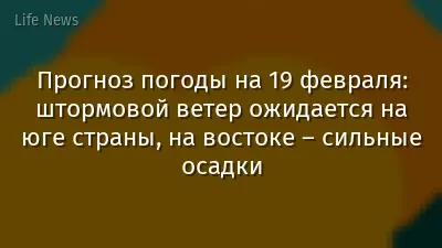 Прогноз погоды на 19 февраля: штормовой ветер ожидается на юге страны, на востоке – сильные осадки