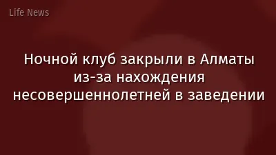 Ночной клуб закрыли в Алматы из-за нахождения несовершеннолетней в заведении