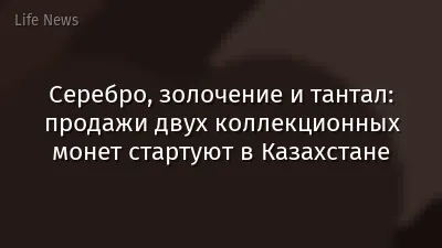 Серебро, золочение и тантал: продажи двух коллекционных монет стартуют в Казахстане