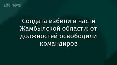 Солдата избили в части Жамбылской области: от должностей освободили командиров