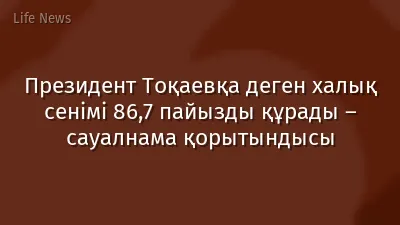 Президент Тоқаевқа деген халық сенімі 86,7 пайызды құрады – сауалнама қорытындысы