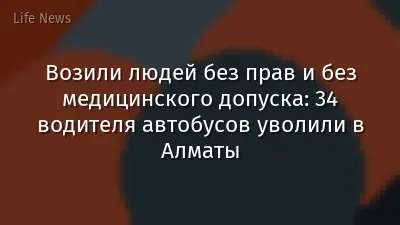 Возили людей без прав и без медицинского допуска: 34 водителя автобусов уволили в Алматы