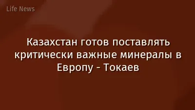 Казахстан готов поставлять критически важные минералы в Европу - Токаев