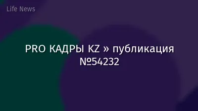 PRO КАДРЫ KZ » публикация №54232