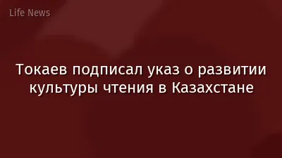 Токаев подписал указ о развитии культуры чтения в Казахстане