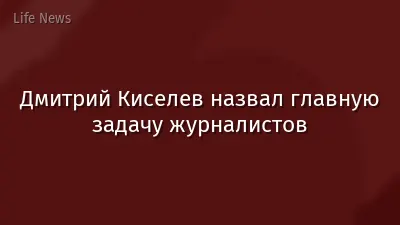 Дмитрий Киселев назвал главную задачу журналистов