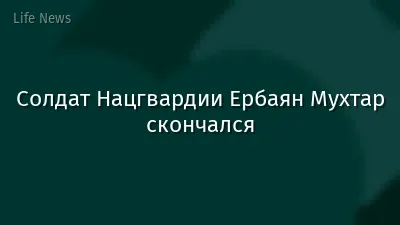 Солдат Нацгвардии Ербаян Мухтар скончался