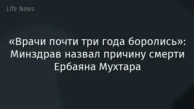«Врачи почти три года боролись»: Минздрав назвал причину смерти Ербаяна Мухтара
