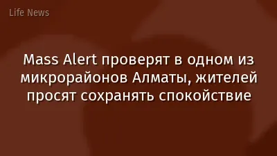 Mass Alert проверят в одном из микрорайонов Алматы, жителей просят сохранять спокойствие