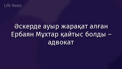 Әскерде ауыр жарақат алған Ербаян Мұхтар қайтыс болды – адвокат