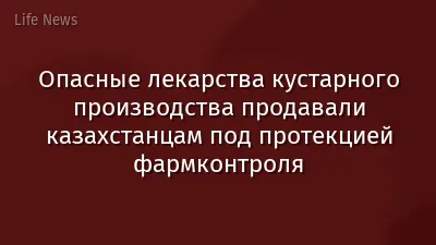 Опасные лекарства кустарного производства продавали казахстанцам под протекцией фармконтроля