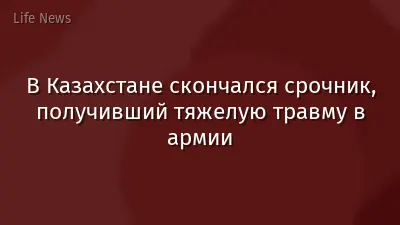 В Казахстане скончался срочник, получивший тяжелую травму в армии
