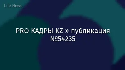 PRO КАДРЫ KZ » публикация №54235
