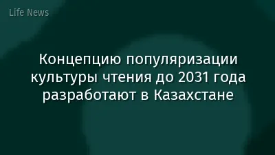 Концепцию популяризации культуры чтения до 2031 года разработают в Казахстане