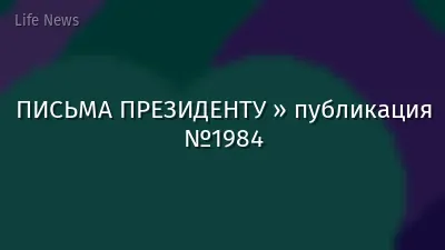 ПИСЬМА ПРЕЗИДЕНТУ » публикация №1984