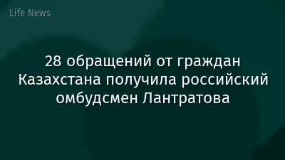 28 обращений от граждан Казахстана получила российский омбудсмен Лантратова