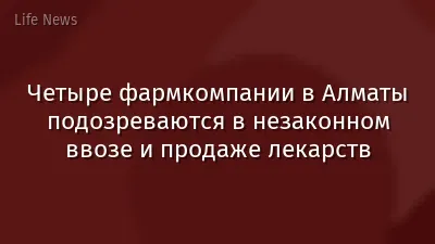 Четыре фармкомпании в Алматы подозреваются в незаконном ввозе и продаже лекарств